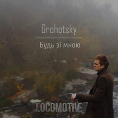 Grohotsky - Будь зі мною (Locomotive Remix)