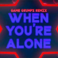 When You're Alone - Game Grumps Remix