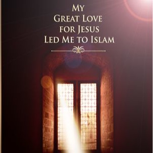 My Great Love For Jesus Led Me To Islam