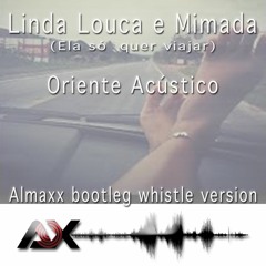 Linda Louca E Mimada (Ela So Quer Viajar) Oriente Acustico - Almaxx Bootleg Whistle Version