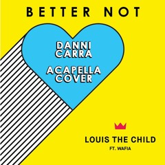 Louis The Child - Better Not (feat. Wafia) [DANNI CARRA ACAPELLA COVER]