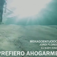 MEKAGOENTUOIDO - PREFIERO AHOGARME ( Con Jordi Flores  Dj Maroking )
