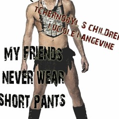 My Friends NEVER Wear Short Pants - muzik tChERnObYl'S cHiLDrEn