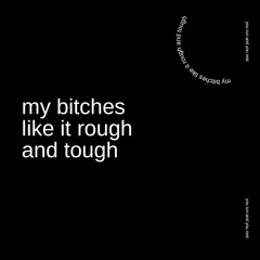 My bitches like it rough and tough