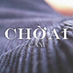 Chờ Ai  (Cam) remix by Huvi & Navie
