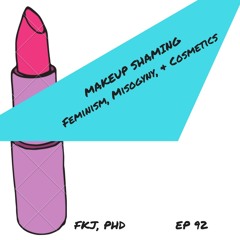 EP 92: Makeup Shaming, Feminism, Misogyny, and Cosmetics