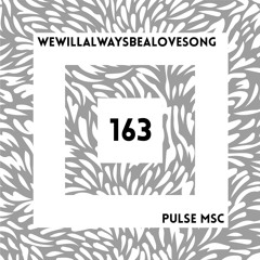 163ème Pulsation - WEWILLALWAYSBEALOVESONG