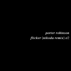 porter robinson - flicker (nikoda remix) v2