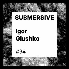 Submersive Podcast 94 - Igor Glushko