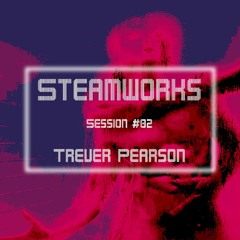 Steamworks Session #02 - Trever Pearson