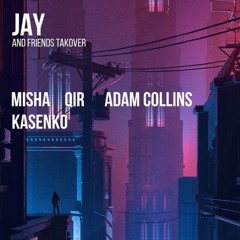 JAY & FRIENDS TAKEOVER - APRIL 2018 - MISHA - ADAM COLLINS - QIR - KASENKO - FINAL