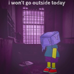 i won't go outside today