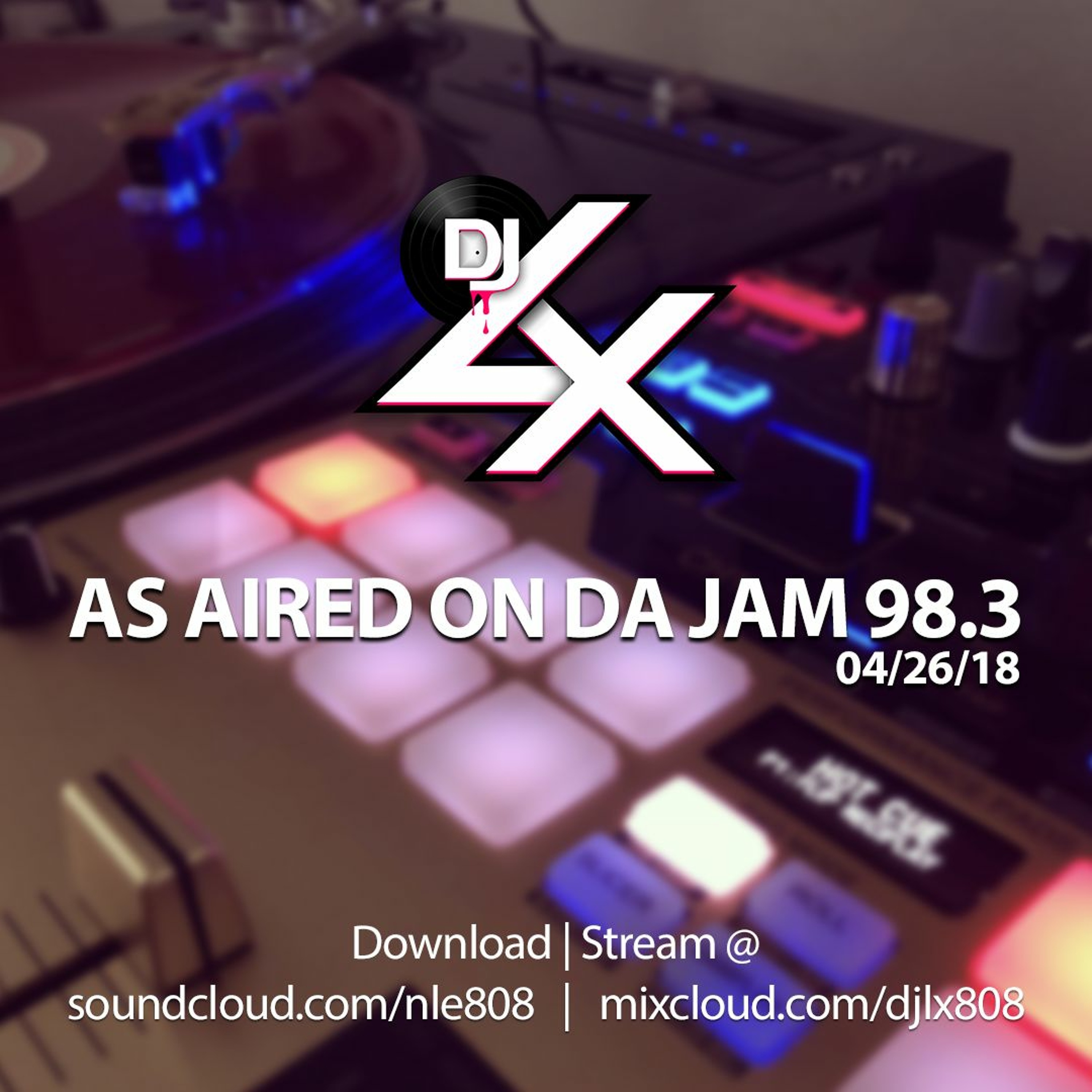 DJ LX - As Aired On Da Jam 98.3 (04/26/18)