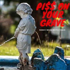 RANDO X MICAH WRITE X CRACK - PI$$ ON YOUR GRAVE