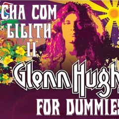 Chá com Lilith #2 - Glenn Hughes for Dummies #ClassicDeepPurpleLive