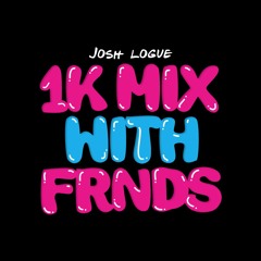 JOSH LOGUE 1K Mix With Frnds. Feat. BURN THE DISCO