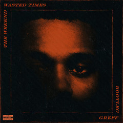 The Weeknd - Wasted Times (GREFF Bootleg)
