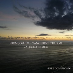 Prem Joshua - Tangerine Thurmi [Aleceo Remix] -FREE DOWNLOAD-