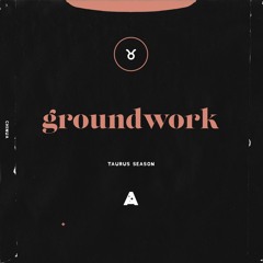groundwork (taurus season)