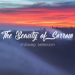 "The Beauty Of Sorrow" - Chillstep Selection