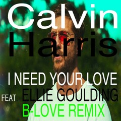 Calvin Harris & Ellie Goulding- I Need Your Love   (B-Love Remix)