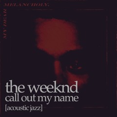 Call Out My Name [Acoustic Jazz] – The Weeknd