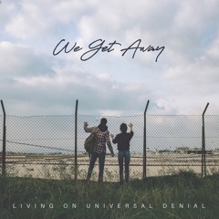 Living On Universal Denial: We Get Away (The Sound Of Everything)