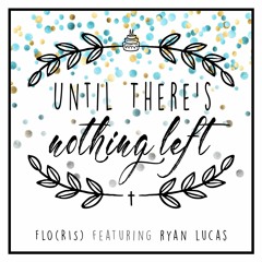 Until There's Nothing Left (featuring Ryan Lucas)