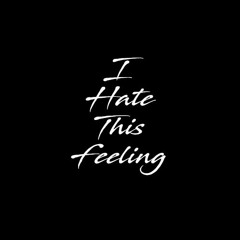 I Hate This Feeling