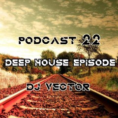 PODCAST 22 DEEP HOUSE EPISODE - DJ VECTOR