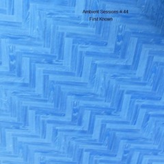 Ambient Sessions # 44  - First Known