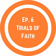 Ep. 6 Trials of Faith