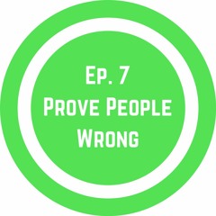 Ep. 7 Prove People Wrong