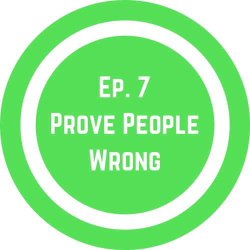 Ep. 7 Prove People Wrong