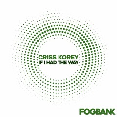Criss Korey - If I Had The Way [Fogbank]