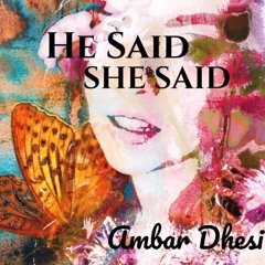 Ambar Dhesi- He Said She Said