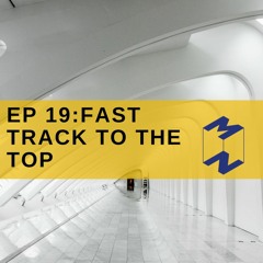EP 19 : Fast track to the top