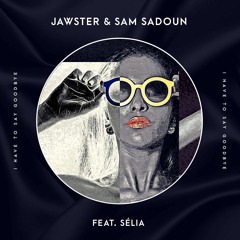 Jawster & Sam Sadoun - I Have to Say Goodbye (feat. Sélia)