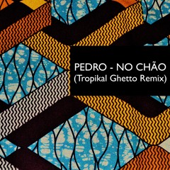 PEDRO - NO CHÃO (Tropikal Ghetto REMIX)