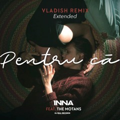 INNA feat. The Motans - Pentru Ca | Vladish Remix (Extended)