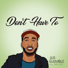 Don't Have To Ft. Ballad (Prod. by Jus Gamble)