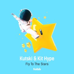 Kutski & Kit Hype - Fly To The Stars [Foolish] {2018}
