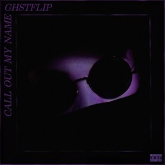 CALL OUT MY NAME (GHSTFLIP)
