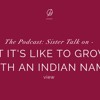 The Podcast: Sister Talk on 'What it's like to grow up with an Indian name"