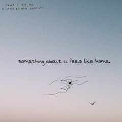 something about u feels like home.