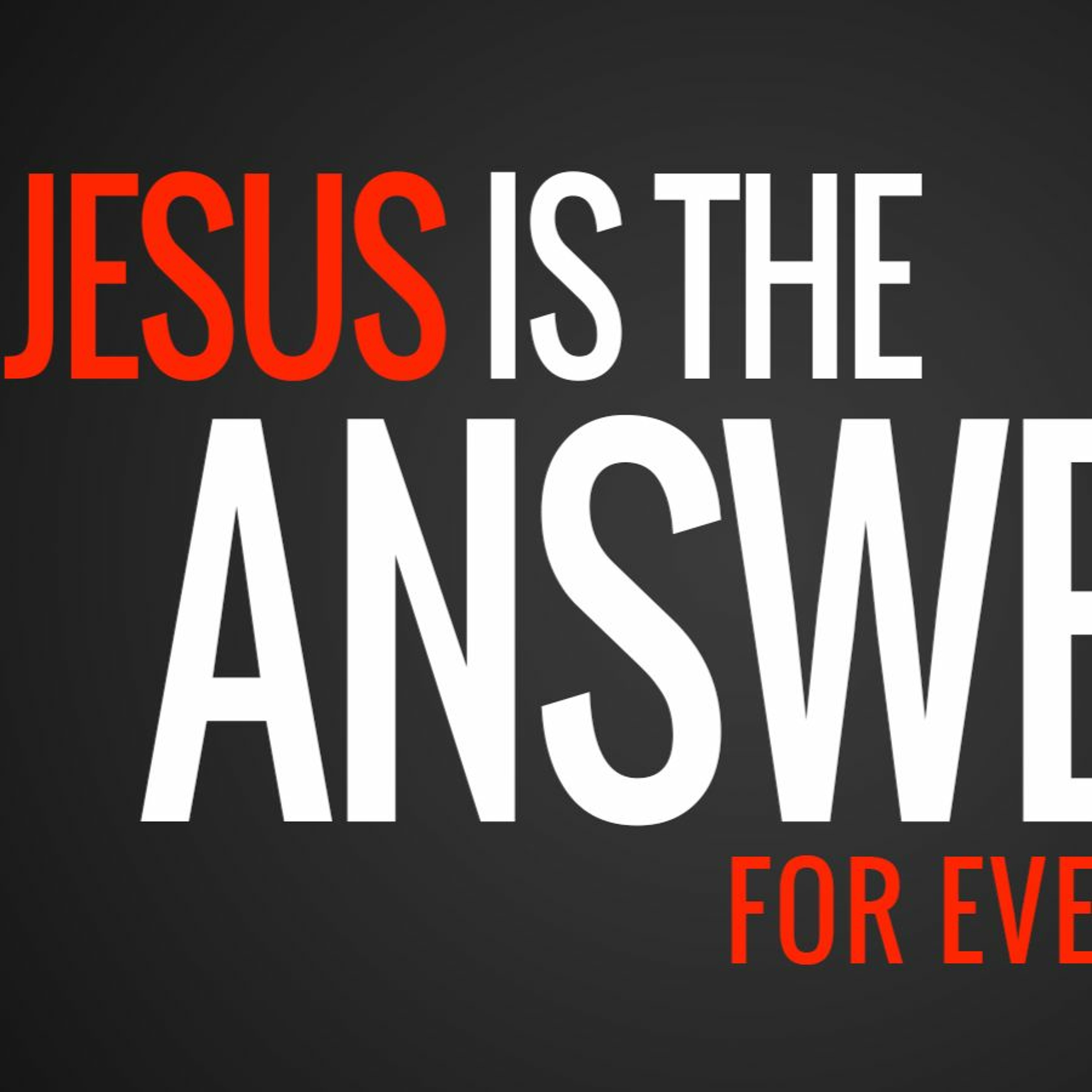 Jesus is the Answer for Everything 5-13-2018