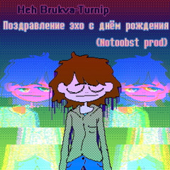 Heh Brukva-Turnip - Поздравление эхо с днём рождения (Notoobst prod.)