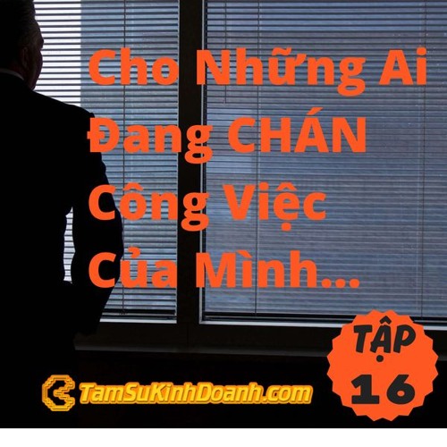 TẬP 16: CHO NHỮNG AI ĐANG DẦN CHÁN CÔNG VIỆC CỦA MÌNH…