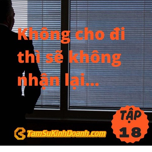 TẬP 18: KHÔNG CHO ĐI, THÌ CŨNG KHÔNG NHẬN LẠI