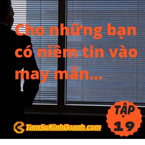 TẬP 19: CHO NHỮNG AI CÓ NIỀM TIN VÀO MAY MẮN…